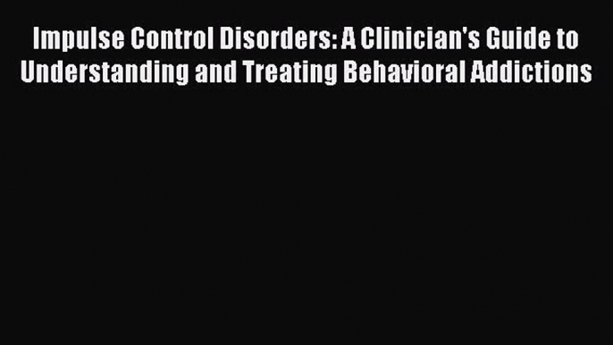 [Read book] Impulse Control Disorders: A Clinician's Guide to Understanding and Treating Behavioral