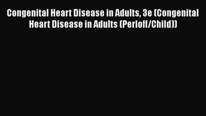 [Read book] Congenital Heart Disease in Adults 3e (Congenital Heart Disease in Adults (Perloff/Child))