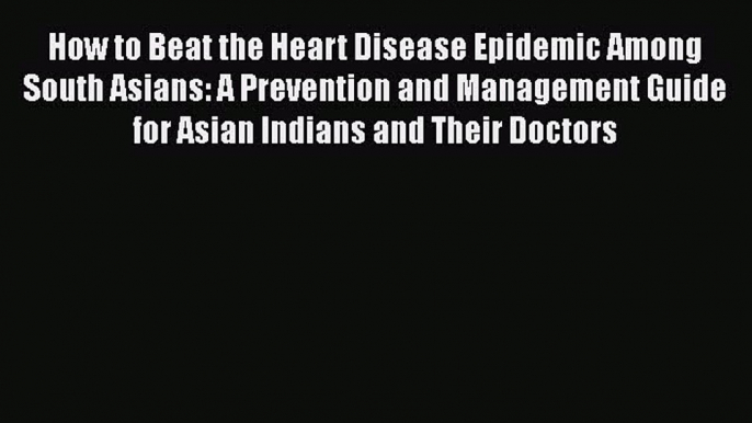 [Read book] How to Beat the Heart Disease Epidemic Among South Asians: A Prevention and Management