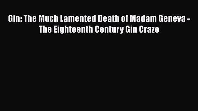 [Read book] Gin: The Much Lamented Death of Madam Geneva - The Eighteenth Century Gin Craze