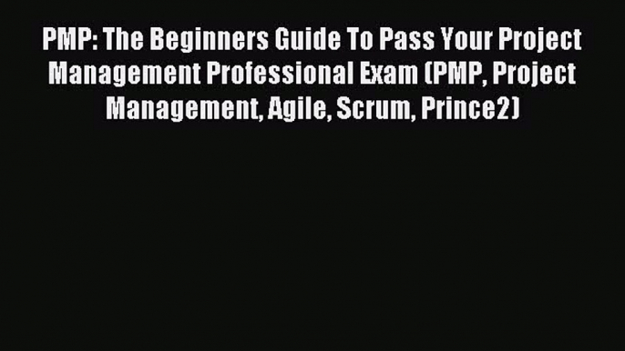 Read PMP: The Beginners Guide To Pass Your Project Management Professional Exam (PMP Project