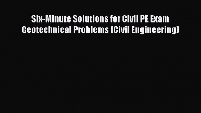 Read Six-Minute Solutions for Civil PE Exam Geotechnical Problems (Civil Engineering) Ebook