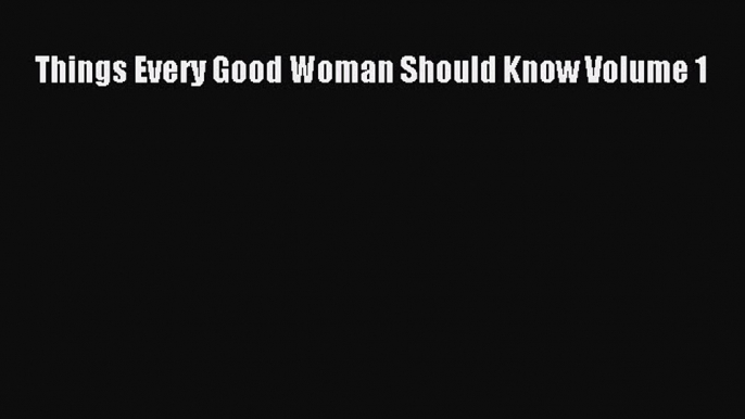 Book Things Every Good Woman Should Know Volume 1 Read Full Ebook