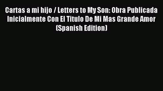 Download Cartas a mi hijo / Letters to My Son: Obra Publicada Inicialmente Con El Titulo De