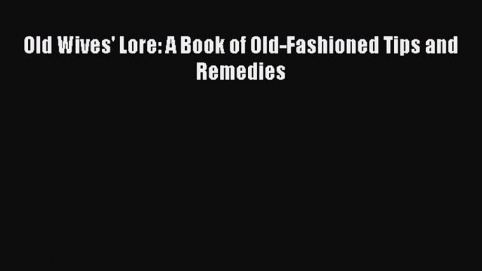 Read Old Wives' Lore: A Book of Old-Fashioned Tips and Remedies Ebook Online