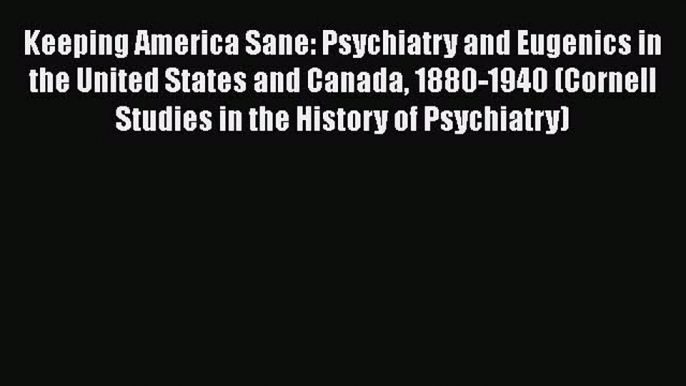 Read Keeping America Sane: Psychiatry and Eugenics in the United States and Canada 1880-1940