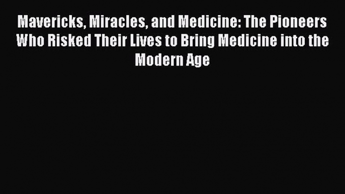 Read Mavericks Miracles and Medicine: The Pioneers Who Risked Their Lives to Bring Medicine