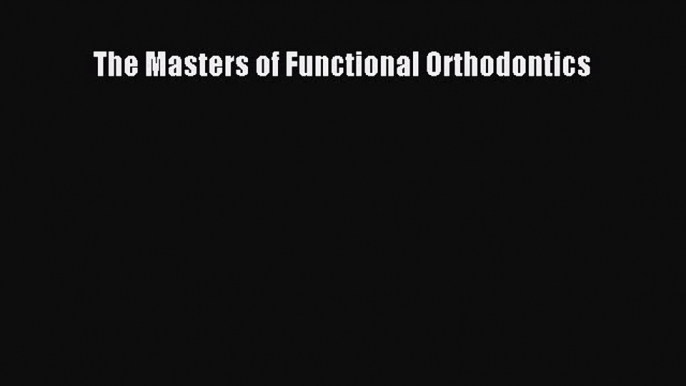 Read The Masters of Functional Orthodontics Ebook Free