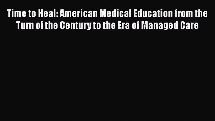 Read Time to Heal: American Medical Education from the Turn of the Century to the Era of Managed