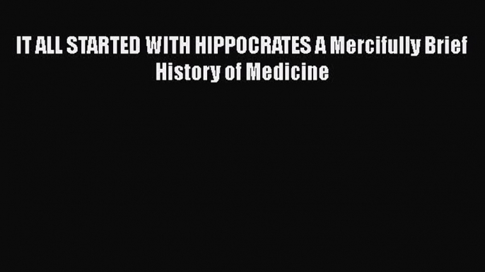 Read IT ALL STARTED WITH HIPPOCRATES A Mercifully Brief History of Medicine Ebook Online