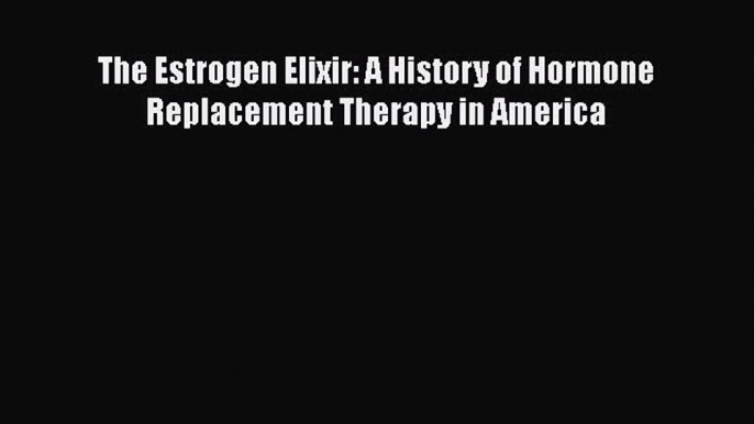 Read The Estrogen Elixir: A History of Hormone Replacement Therapy in America Ebook Free