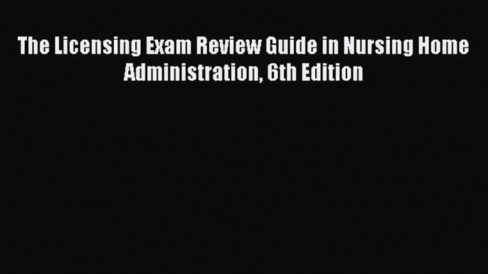 Read The Licensing Exam Review Guide in Nursing Home Administration 6th Edition Ebook Free