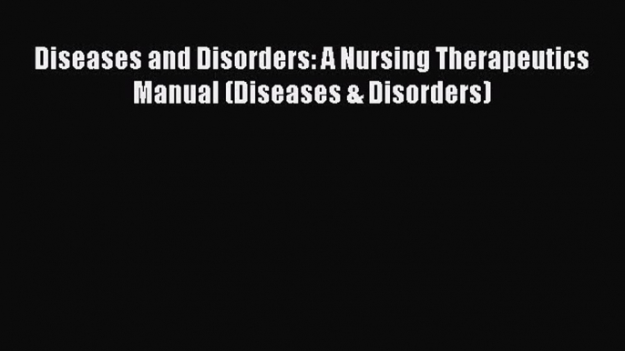 Read Diseases and Disorders: A Nursing Therapeutics Manual (Diseases & Disorders) Ebook Free