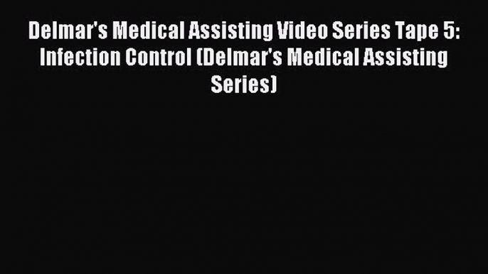 Read Delmar's Medical Assisting Video Series Tape 5: Infection Control (Delmar's Medical Assisting