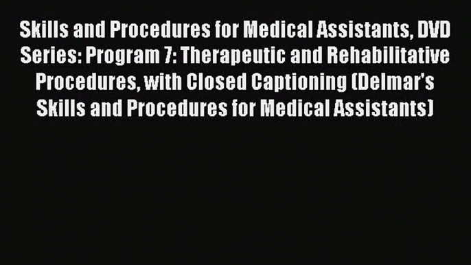 Read Skills and Procedures for Medical Assistants DVD Series: Program 7: Therapeutic and Rehabilitative