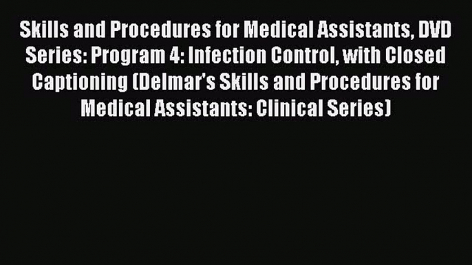 Read Skills and Procedures for Medical Assistants DVD Series: Program 4: Infection Control