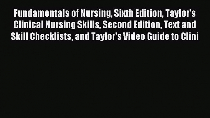 Download Fundamentals of Nursing Sixth Edition Taylor's Clinical Nursing Skills Second Edition