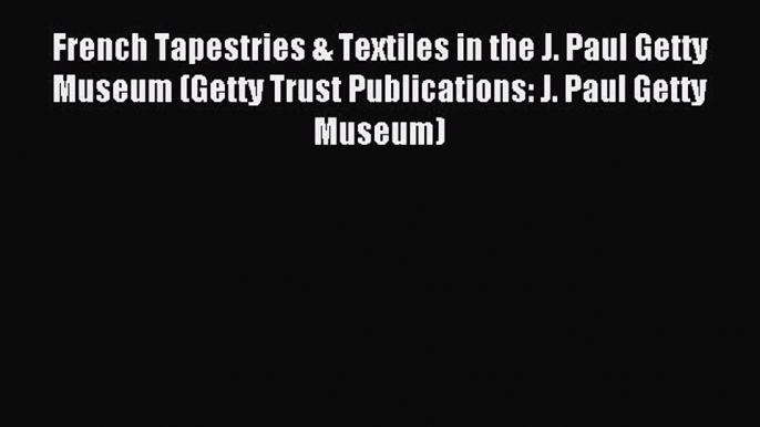Read French Tapestries & Textiles in the J. Paul Getty Museum (Getty Trust Publications: J.