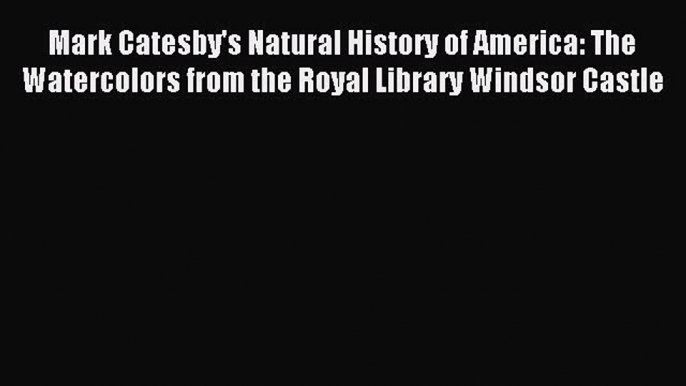 Read Mark Catesby's Natural History of America: The Watercolors from the Royal Library Windsor