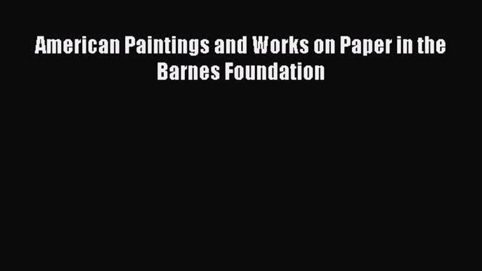 Read American Paintings and Works on Paper in the Barnes Foundation Ebook Free