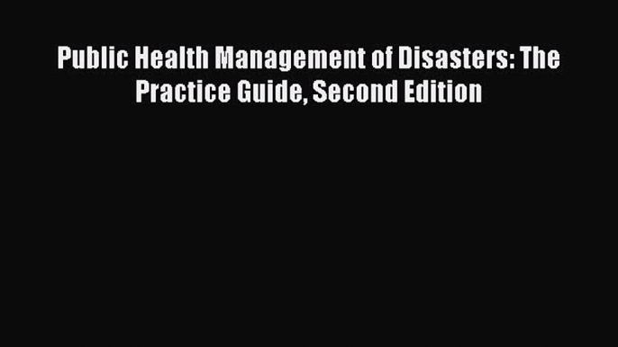 PDF Public Health Management of Disasters: The Practice Guide Second Edition Free Books