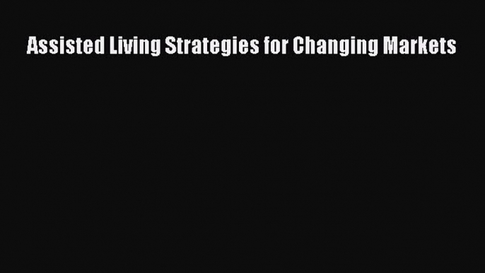 Read Assisted Living Strategies for Changing Markets Ebook Free