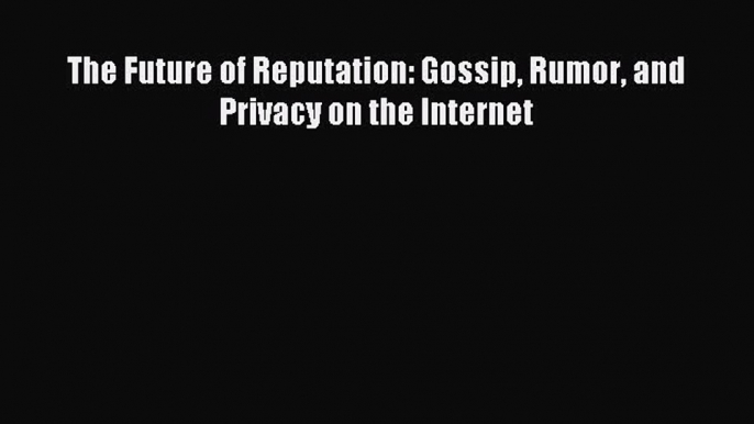 [Download PDF] The Future of Reputation: Gossip Rumor and Privacy on the Internet PDF Free