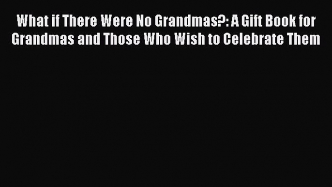 Book What if There Were No Grandmas?: A Gift Book for Grandmas and Those Who Wish to Celebrate