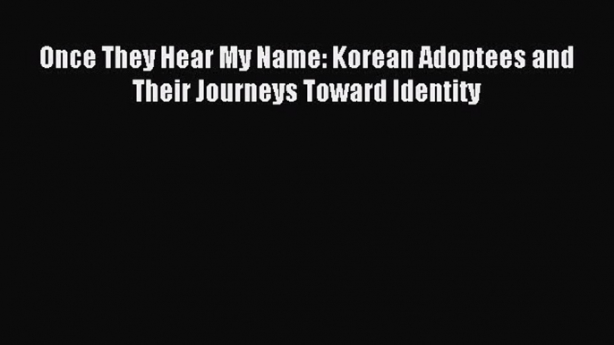 Read Once They Hear My Name: Korean Adoptees and Their Journeys Toward Identity Ebook Free