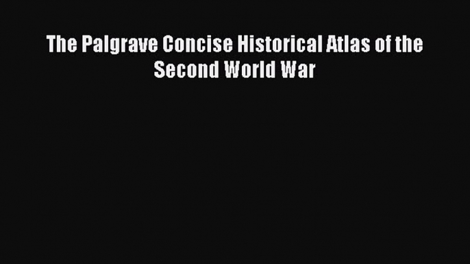 Download The Palgrave Concise Historical Atlas of the Second World War PDF Free