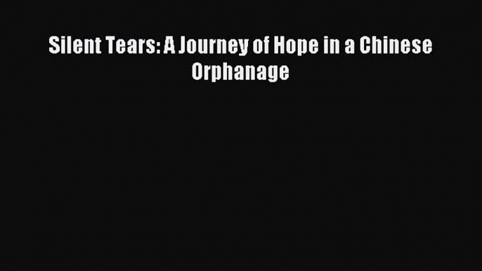 Read Silent Tears: A Journey of Hope in a Chinese Orphanage Ebook Free