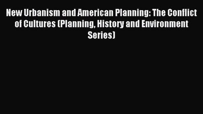 Read New Urbanism and American Planning: The Conflict of Cultures (Planning History and Environment