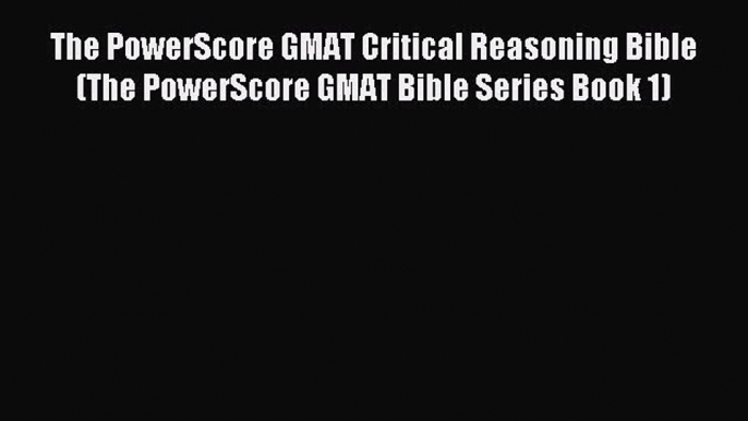 Download The PowerScore GMAT Critical Reasoning Bible (The PowerScore GMAT Bible Series Book