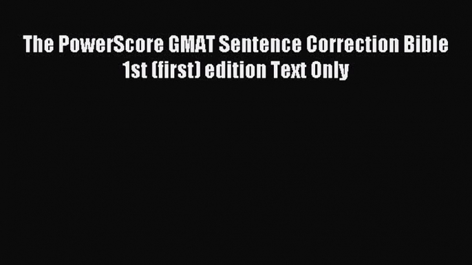 Read The PowerScore GMAT Sentence Correction Bible 1st (first) edition Text Only Ebook Free