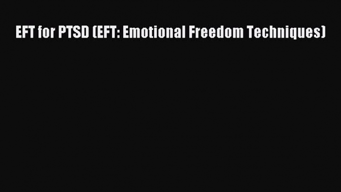 [PDF] EFT for PTSD (EFT: Emotional Freedom Techniques) [Download] Full Ebook