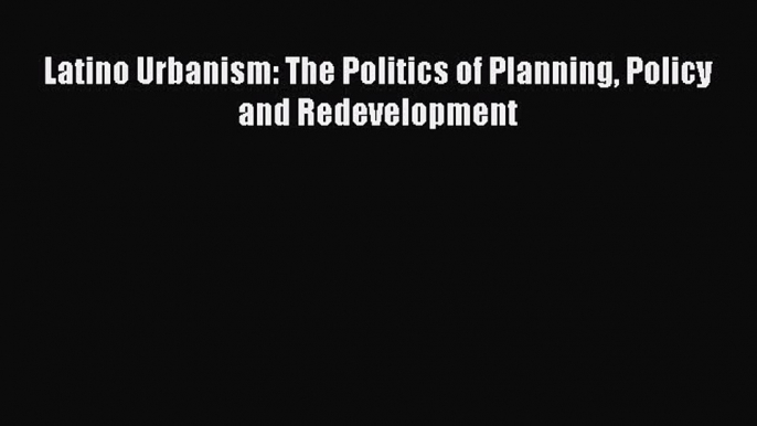 Download Latino Urbanism: The Politics of Planning Policy and Redevelopment PDF Free