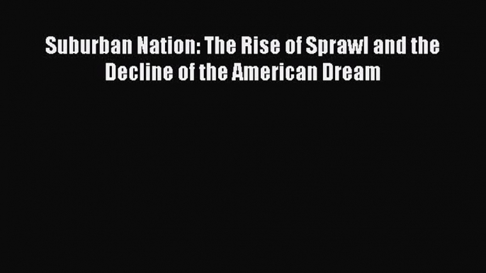 Read Suburban Nation: The Rise of Sprawl and the Decline of the American Dream Ebook Free