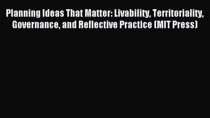 Read Planning Ideas That Matter: Livability Territoriality Governance and Reflective Practice