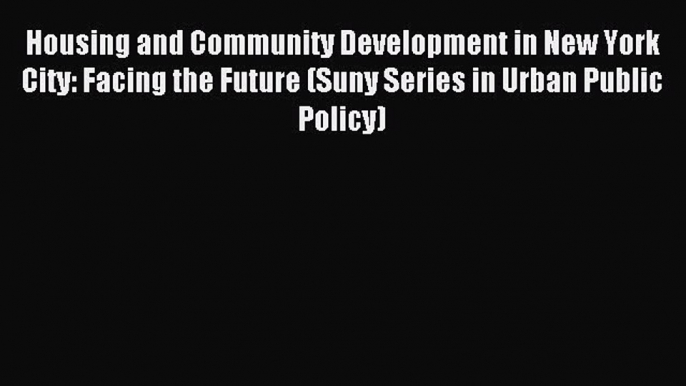 Read Housing and Community Development in New York City: Facing the Future (Suny Series in