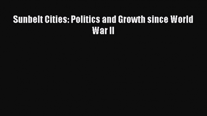 Read Sunbelt Cities: Politics and Growth since World War II Ebook Free