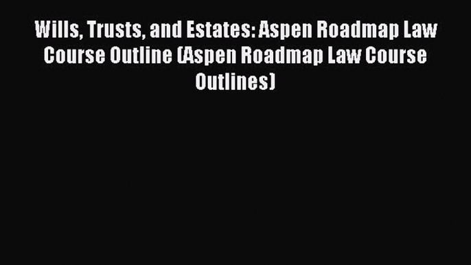 [Download PDF] Wills Trusts and Estates: Aspen Roadmap Law Course Outline (Aspen Roadmap Law