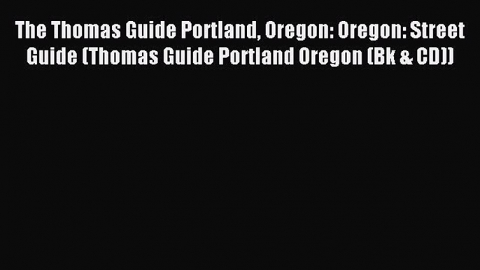 Read The Thomas Guide Portland Oregon: Oregon: Street Guide (Thomas Guide Portland Oregon (Bk