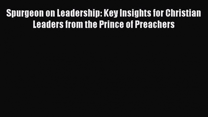 Book Spurgeon on Leadership: Key Insights for Christian Leaders from the Prince of Preachers