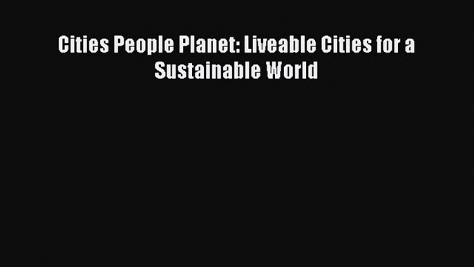 Download Cities People Planet: Liveable Cities for a Sustainable World Ebook Online