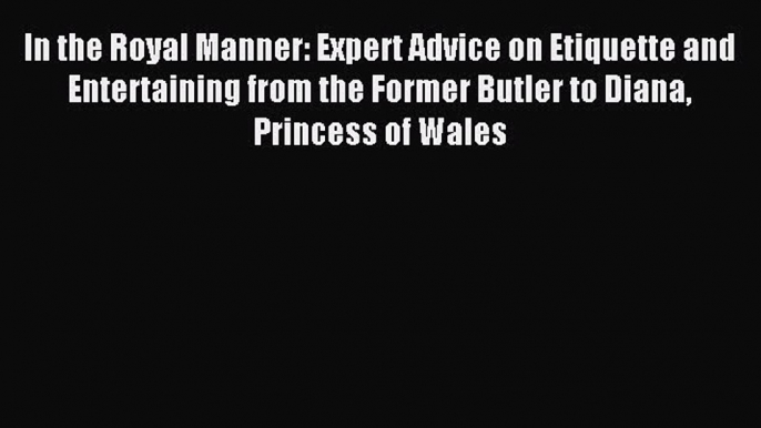 Read In the Royal Manner: Expert Advice on Etiquette and Entertaining from the Former Butler