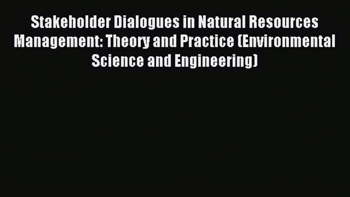 Read Stakeholder Dialogues in Natural Resources Management: Theory and Practice (Environmental