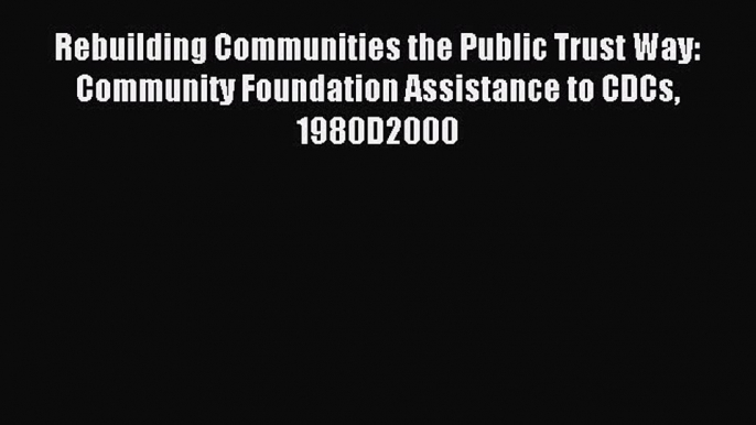 Download Rebuilding Communities the Public Trust Way: Community Foundation Assistance to CDCs