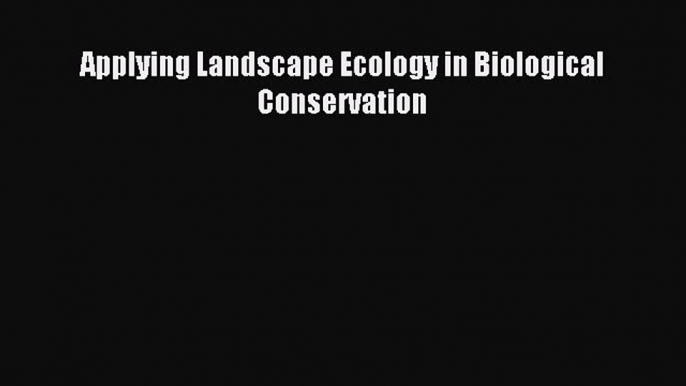 Download Applying Landscape Ecology in Biological Conservation PDF Free