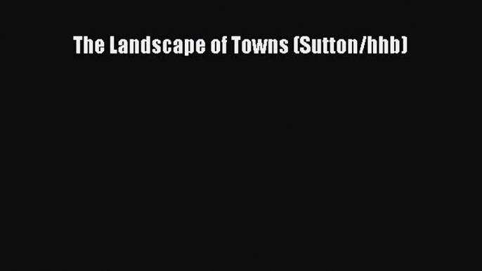 Read The Landscape of Towns (Sutton/hhb) Ebook Free