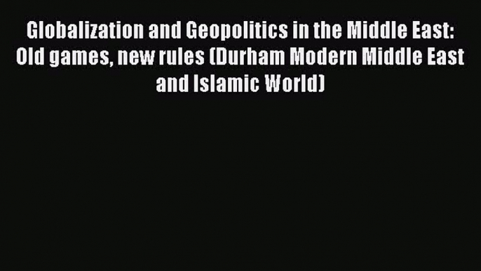 Read Globalization and Geopolitics in the Middle East: Old games new rules (Durham Modern Middle